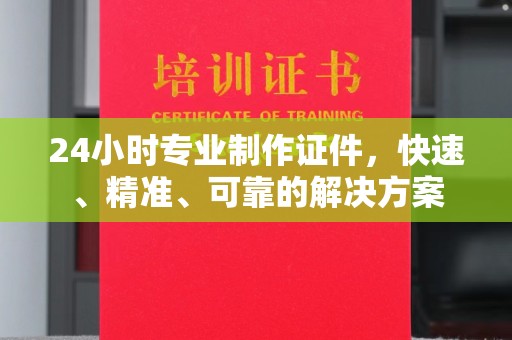 灌南24小时专业制作证件，快速、精准、可靠的解决方案