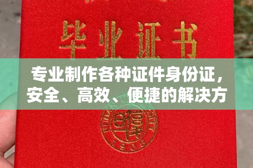 灌南专业制作各种证件身份证，安全、高效、便捷的解决方案