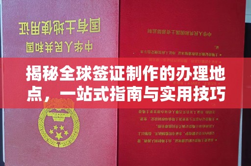 灌南揭秘全球签证制作的办理地点，一站式指南与实用技巧