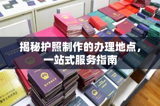灌南揭秘护照制作的办理地点，一站式服务指南