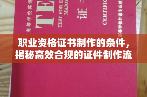 灌南职业资格证书制作的条件，揭秘高效合规的证件制作流程
