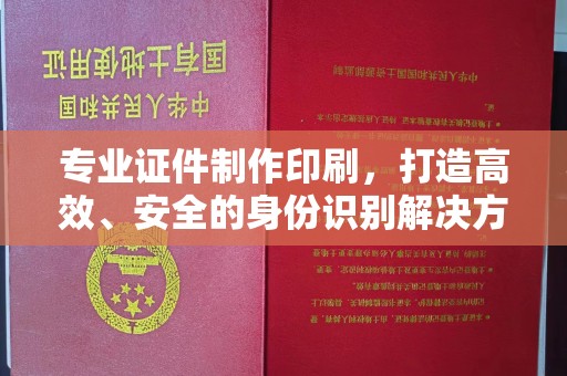 灌南专业证件制作印刷，打造高效、安全的身份识别解决方案