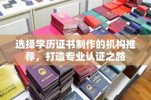 灌南选择学历证书制作的机构推荐，打造专业认证之路