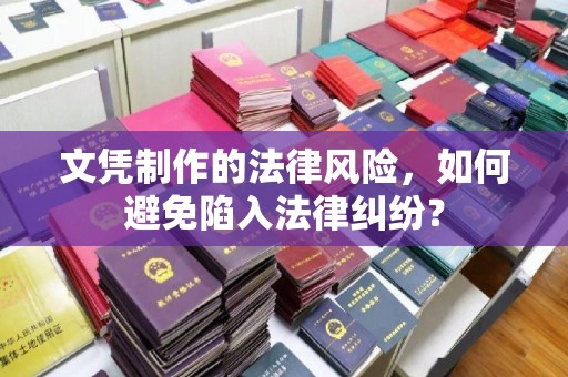 灌南文凭制作的法律风险，如何避免陷入法律纠纷？