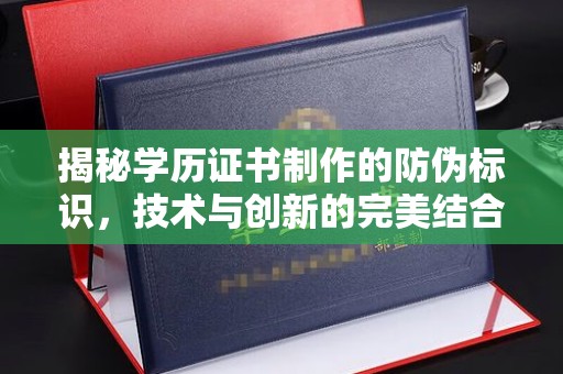 灌南揭秘学历证书制作的防伪标识，技术与创新的完美结合