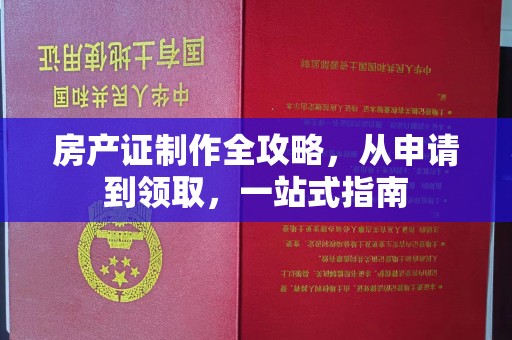 灌南房产证制作全攻略，从申请到领取，一站式指南
