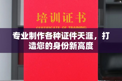 灌南专业制作各种证件天涯，打造您的身份新高度