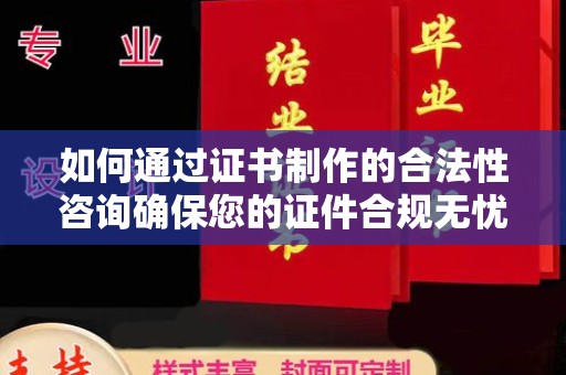 灌南如何通过证书制作的合法性咨询确保您的证件合规无忧