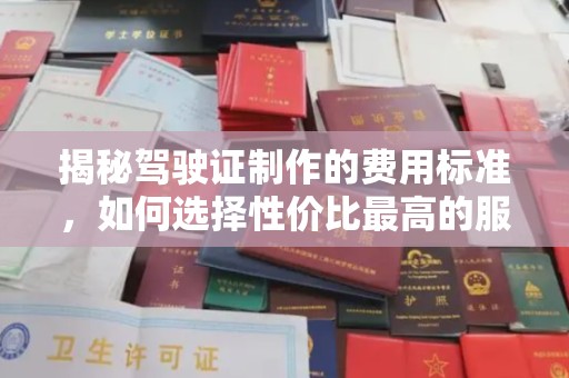 灌南揭秘驾驶证制作的费用标准，如何选择性价比最高的服务？