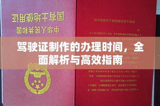 灌南驾驶证制作的办理时间，全面解析与高效指南