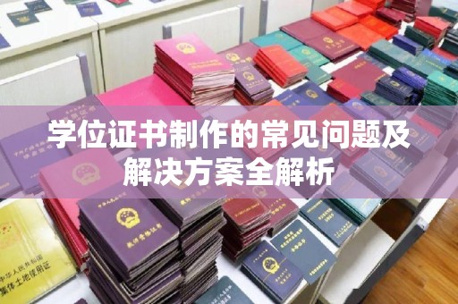 灌南学位证书制作的常见问题及解决方案全解析