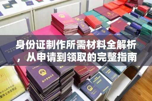 灌南身份证制作所需材料全解析，从申请到领取的完整指南
