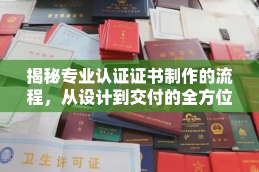 灌南揭秘专业认证证书制作的流程，从设计到交付的全方位指南