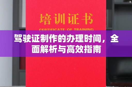 灌南驾驶证制作的办理时间，全面解析与高效指南