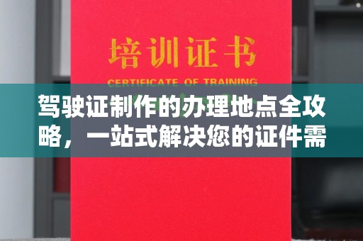 灌南驾驶证制作的办理地点全攻略，一站式解决您的证件需求
