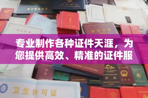 灌南专业制作各种证件天涯，为您提供高效、精准的证件服务